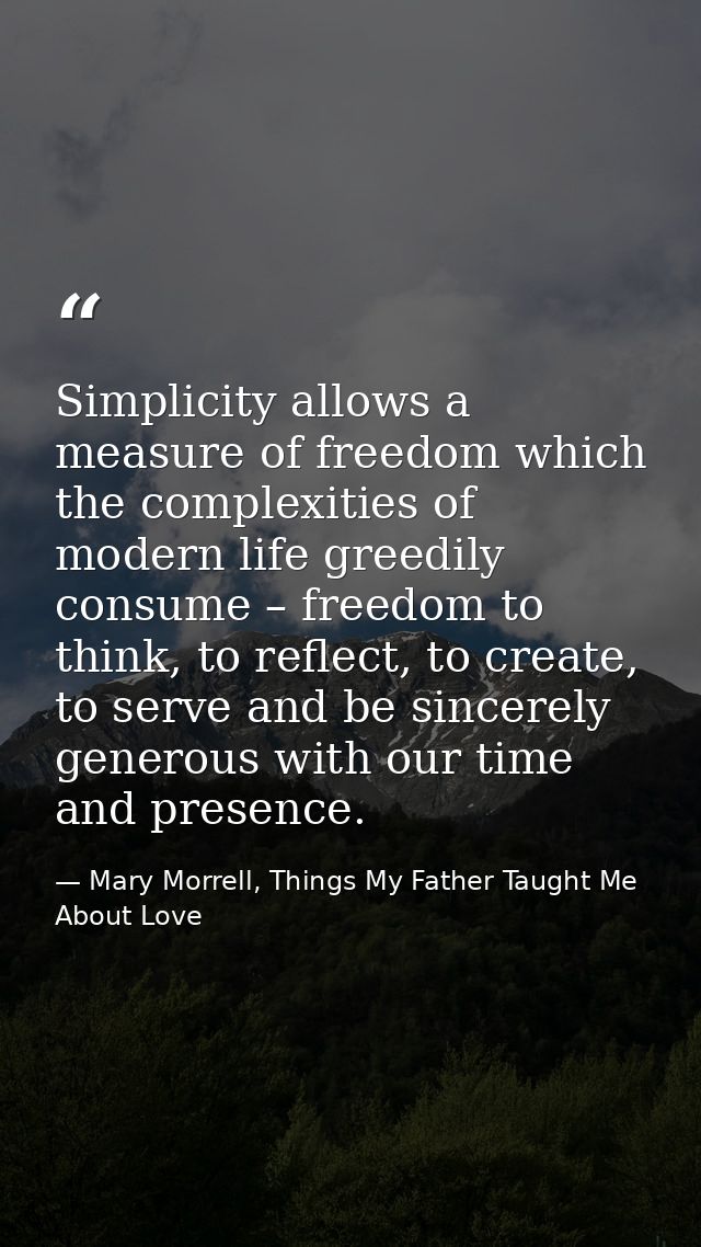 Simplicity allows a measure of freedom which the complexities of modern life greedily consume – freedom to think, to ref — Mary Morrell, Things My Father Taught Me About Love