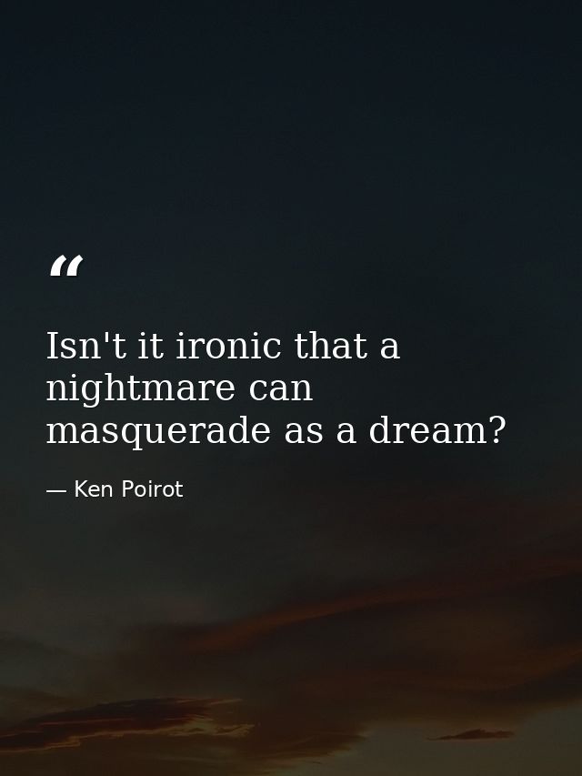 Isn't it ironic that a nightmare can masquerade as a dream? — Ken Poirot