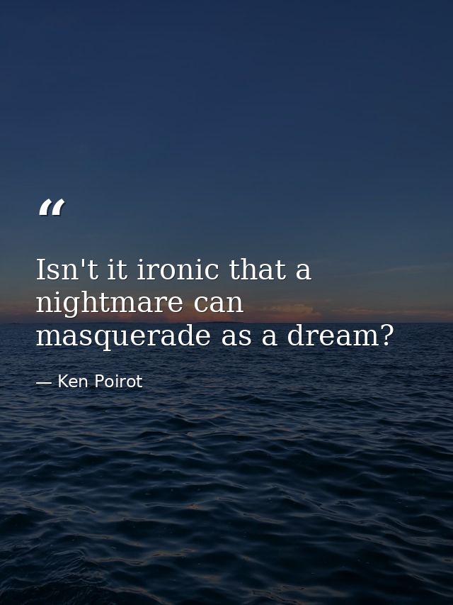 Isn't it ironic that a nightmare can masquerade as a dream? — Ken Poirot