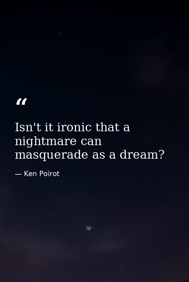 Isn't it ironic that a nightmare can masquerade as a dream? — Ken Poirot