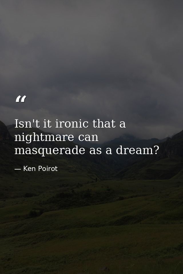 Isn't it ironic that a nightmare can masquerade as a dream? — Ken Poirot