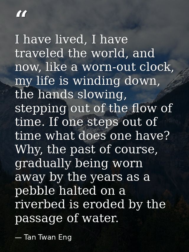 I have lived, I have traveled the world, and now, like a worn-out clock, my life is winding down, the hands slowing, ste — Tan Twan Eng