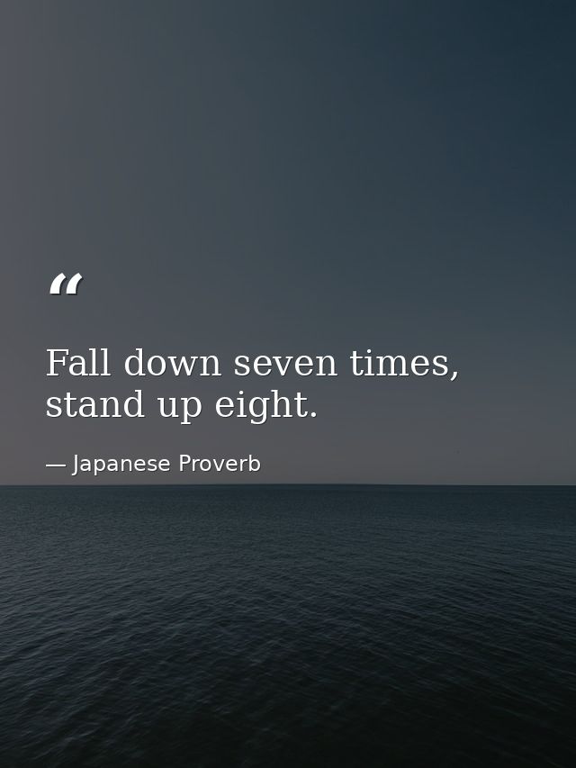 Fall down seven times, stand up eight. — Japanese Proverb