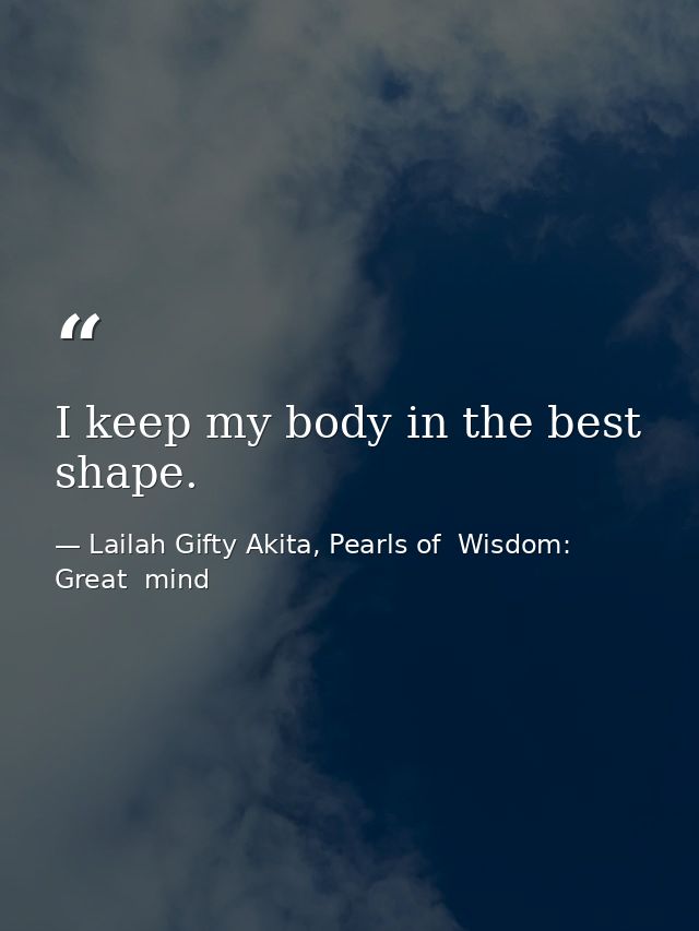 I keep my body in the best shape. — Lailah Gifty Akita, Pearls of  Wisdom: Great  mind