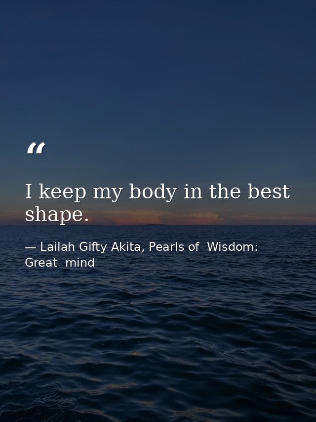I keep my body in the best shape. — Lailah Gifty Akita, Pearls of  Wisdom: Great  mind