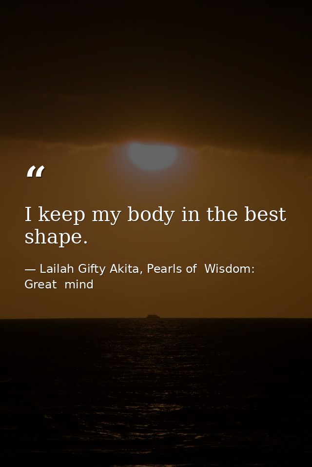 I keep my body in the best shape. — Lailah Gifty Akita, Pearls of  Wisdom: Great  mind