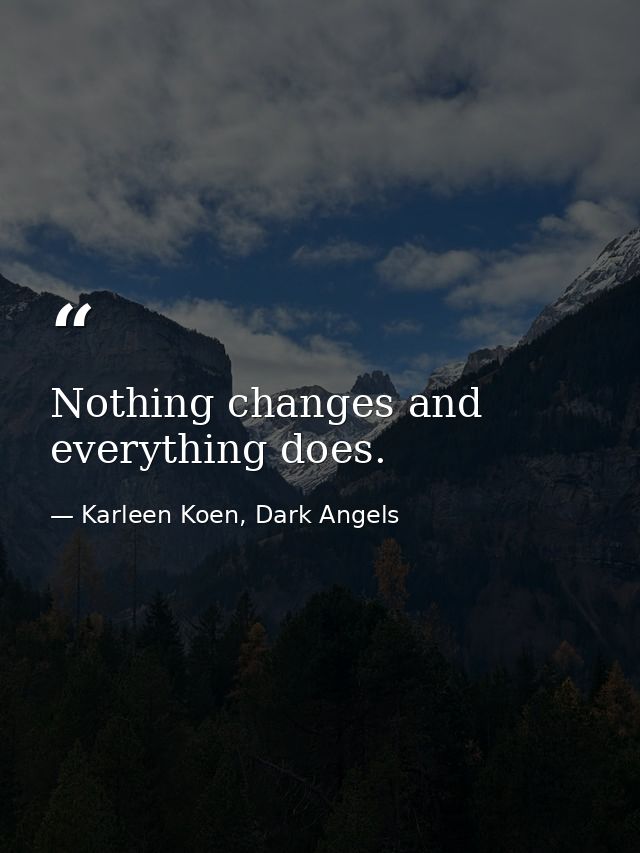 Nothing changes and everything does. — Karleen Koen, Dark Angels