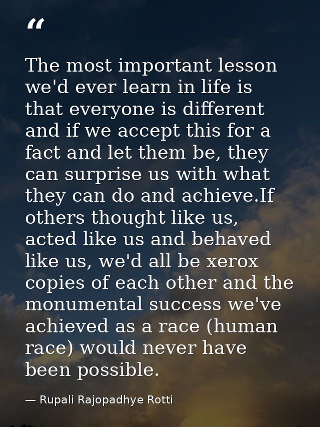 The most important lesson we'd ever learn in life is that everyone is different and if we accept this for a fact and let — Rupali Rajopadhye Rotti
