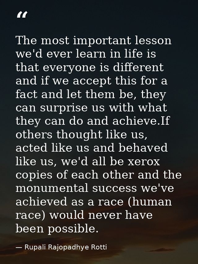 The most important lesson we'd ever learn in life is that everyone is different and if we accept this for a fact and let — Rupali Rajopadhye Rotti