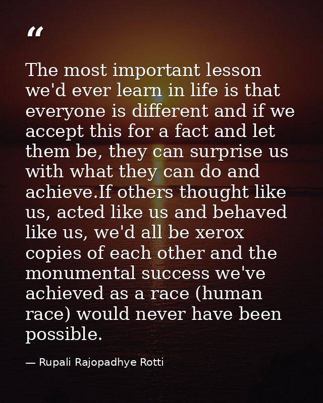 The most important lesson we'd ever learn in life is that everyone is different and if we accept this for a fact and let — Rupali Rajopadhye Rotti