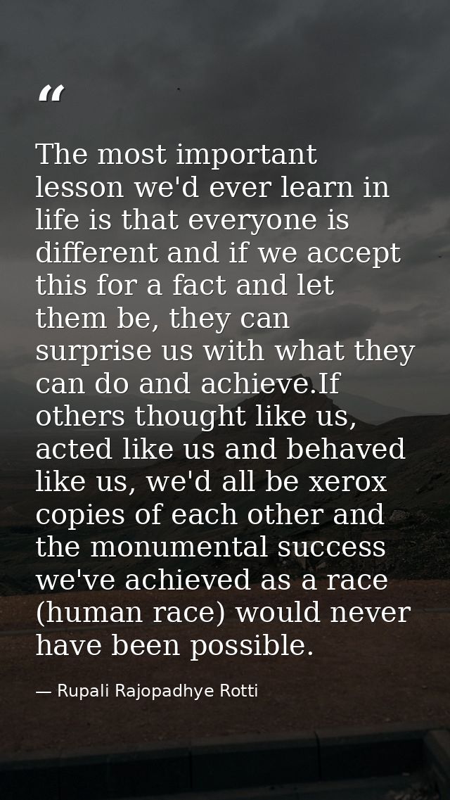 The most important lesson we'd ever learn in life is that everyone is different and if we accept this for a fact and let — Rupali Rajopadhye Rotti