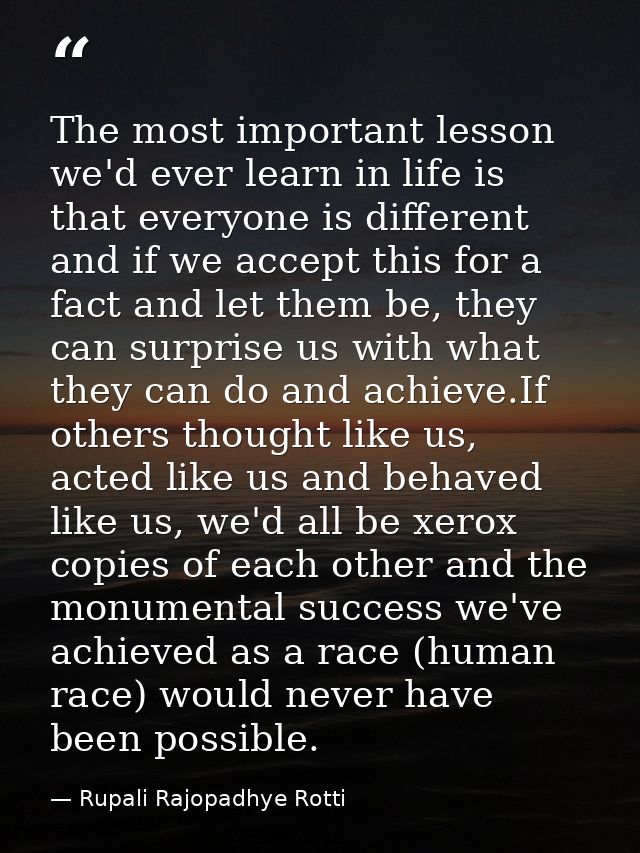The most important lesson we'd ever learn in life is that everyone is different and if we accept this for a fact and let — Rupali Rajopadhye Rotti