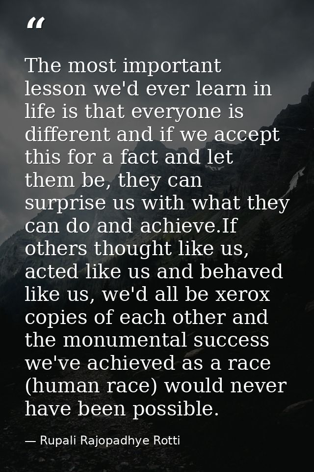 The most important lesson we'd ever learn in life is that everyone is different and if we accept this for a fact and let — Rupali Rajopadhye Rotti