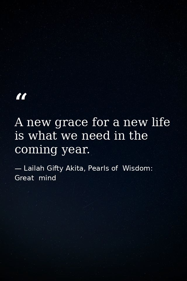 A new grace for a new life is what we need in the coming year. — Lailah Gifty Akita, Pearls of  Wisdom: Great  mind