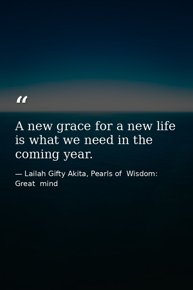 A new grace for a new life is what we need in the coming year. — Lailah Gifty Akita, Pearls of  Wisdom: Great  mind