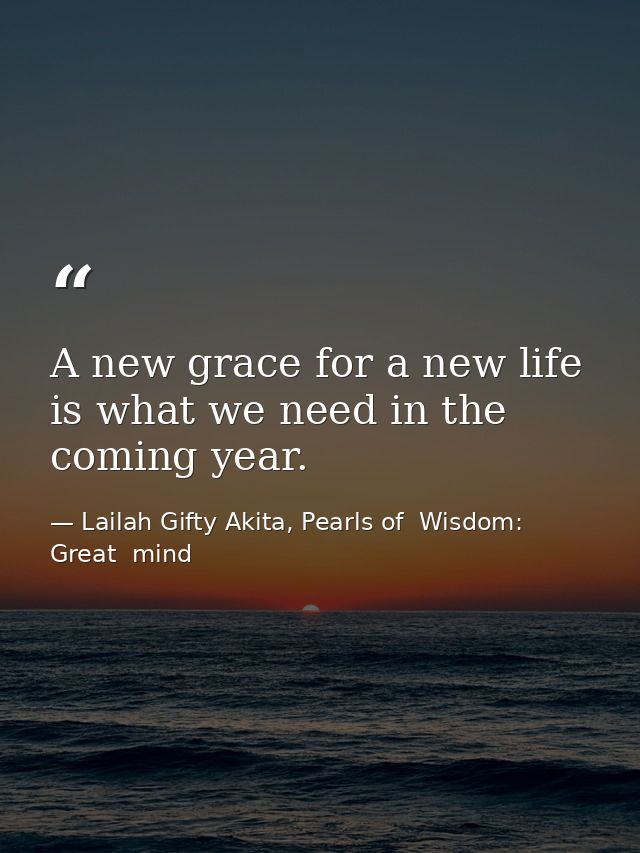 A new grace for a new life is what we need in the coming year. — Lailah Gifty Akita, Pearls of  Wisdom: Great  mind