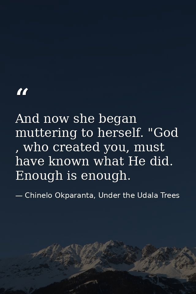 And now she began muttering to herself. "God , who created you, must have known what He did. Enough is enough. — Chinelo Okparanta, Under the Udala Trees
