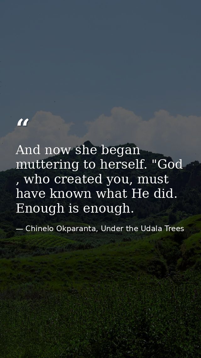 And now she began muttering to herself. "God , who created you, must have known what He did. Enough is enough. — Chinelo Okparanta, Under the Udala Trees