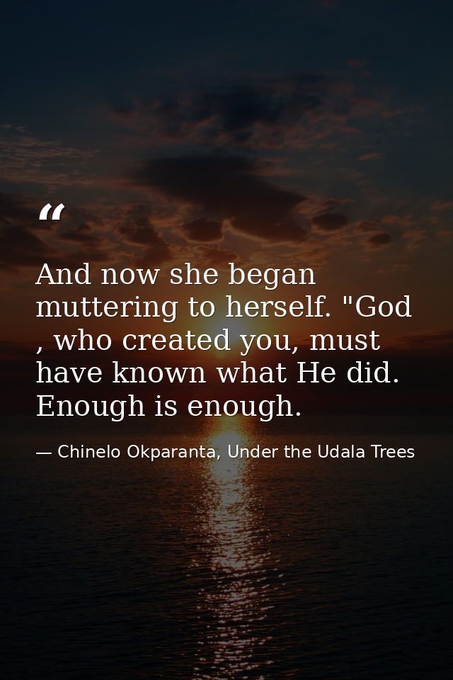 And now she began muttering to herself. "God , who created you, must have known what He did. Enough is enough. — Chinelo Okparanta, Under the Udala Trees