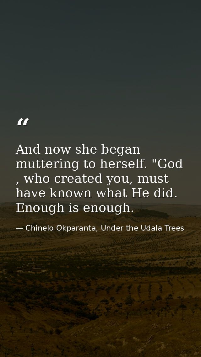 And now she began muttering to herself. "God , who created you, must have known what He did. Enough is enough. — Chinelo Okparanta, Under the Udala Trees