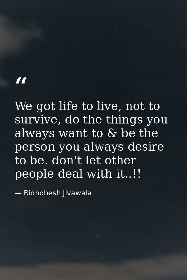 We got life to live, not to survive, do the things you always want to & be the person you always desire to be. don't let — Ridhdhesh Jivawala