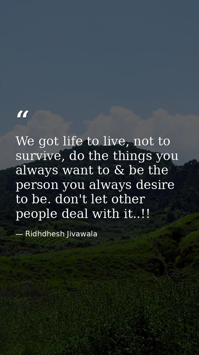 We got life to live, not to survive, do the things you always want to & be the person you always desire to be. don't let — Ridhdhesh Jivawala