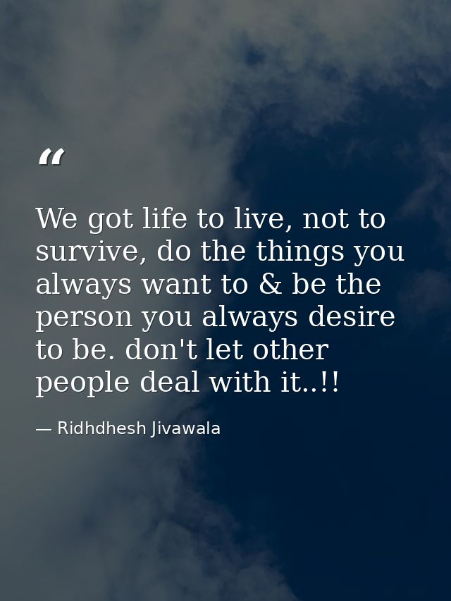 We got life to live, not to survive, do the things you always want to & be the person you always desire to be. don't let — Ridhdhesh Jivawala