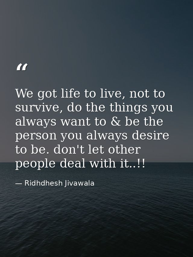 We got life to live, not to survive, do the things you always want to & be the person you always desire to be. don't let — Ridhdhesh Jivawala