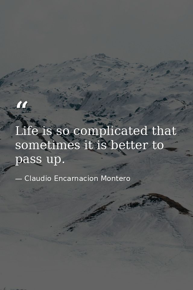 Life is so complicated that sometimes it is better to pass up. — Claudio Encarnacion Montero