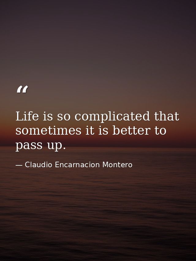 Life is so complicated that sometimes it is better to pass up. — Claudio Encarnacion Montero