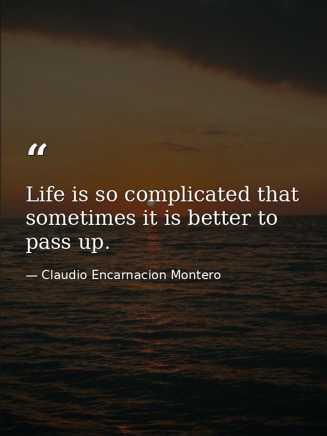 Life is so complicated that sometimes it is better to pass up. — Claudio Encarnacion Montero