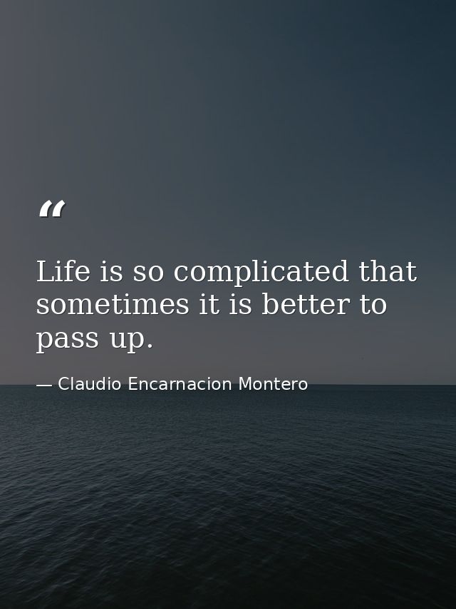 Life is so complicated that sometimes it is better to pass up. — Claudio Encarnacion Montero