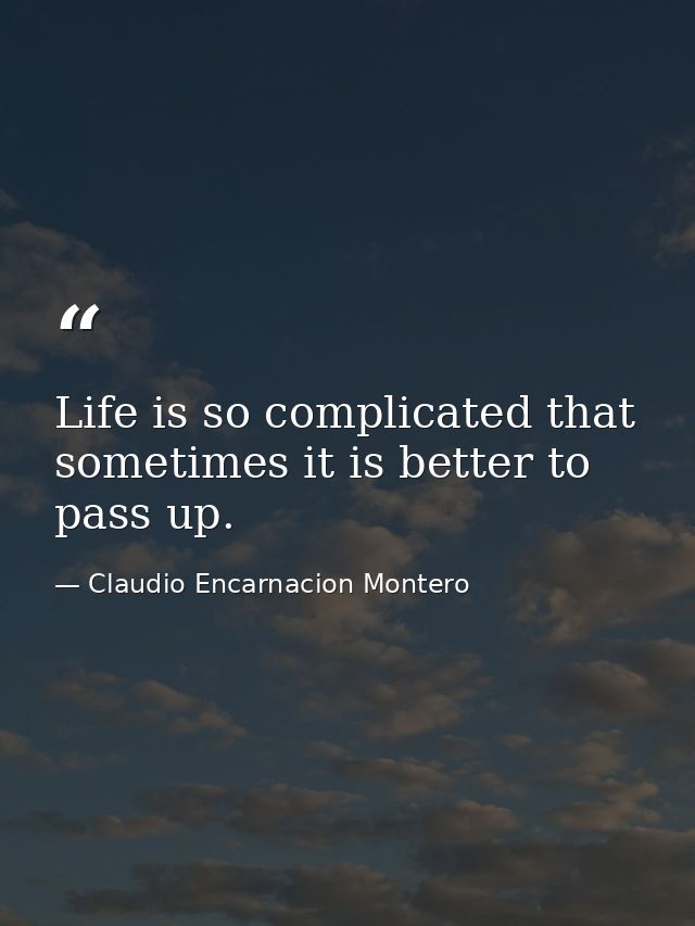 Life is so complicated that sometimes it is better to pass up. — Claudio Encarnacion Montero