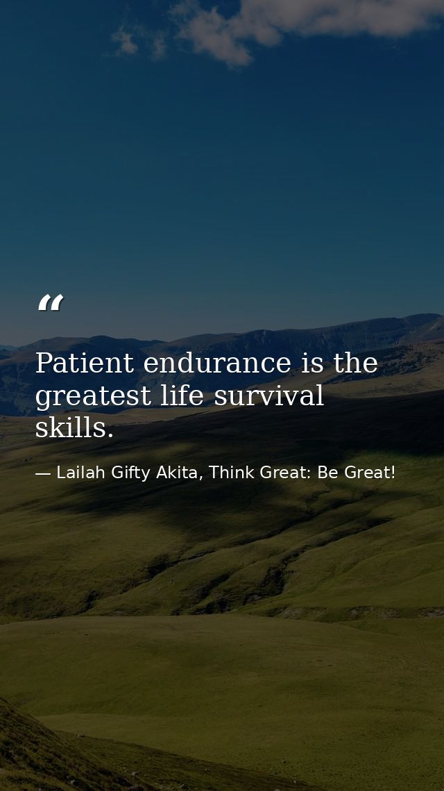 Patient endurance is the greatest life survival skills. — Lailah Gifty Akita, Think Great: Be Great!