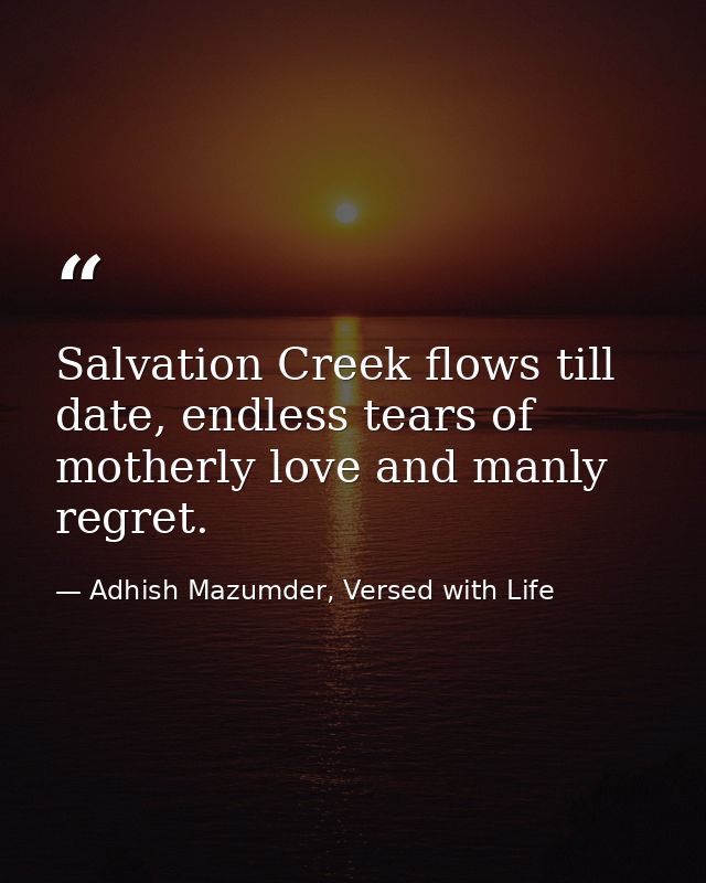 Salvation Creek flows till date, endless tears of motherly love and manly regret. — Adhish Mazumder, Versed with Life