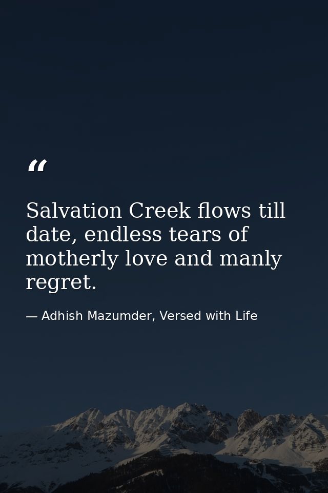 Salvation Creek flows till date, endless tears of motherly love and manly regret. — Adhish Mazumder, Versed with Life