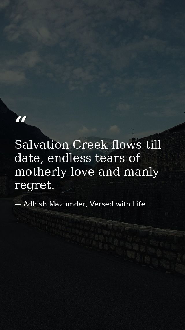 Salvation Creek flows till date, endless tears of motherly love and manly regret. — Adhish Mazumder, Versed with Life