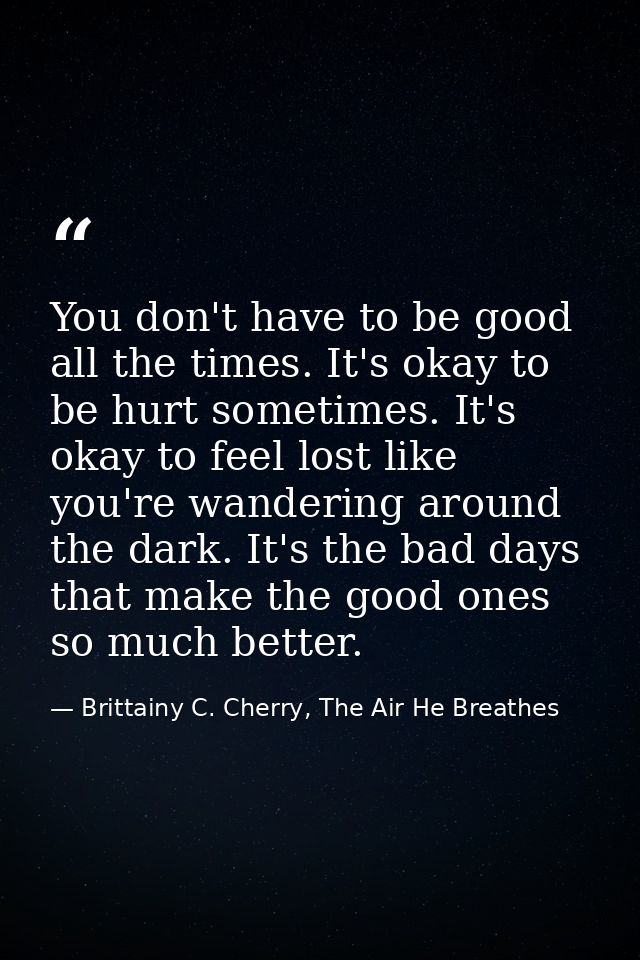 You don't have to be good all the times. It's okay to be hurt sometimes. It's okay to feel lost like you're wandering ar — Brittainy C. Cherry, The Air He Breathes
