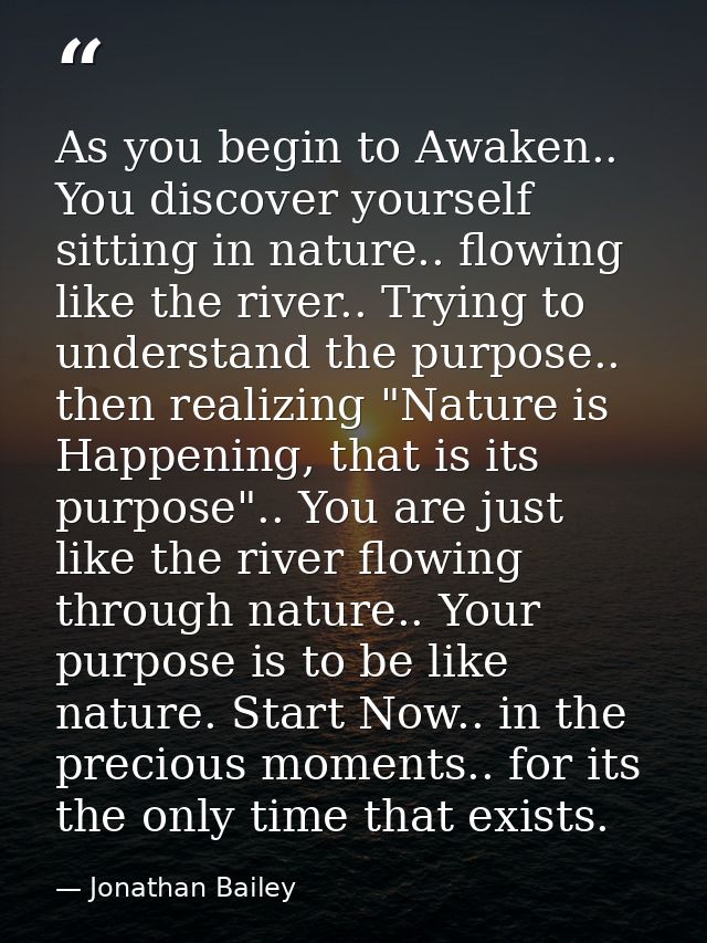 As you begin to Awaken.. You discover yourself sitting in nature.. flowing like the river.. Trying to understand the pur — Jonathan Bailey