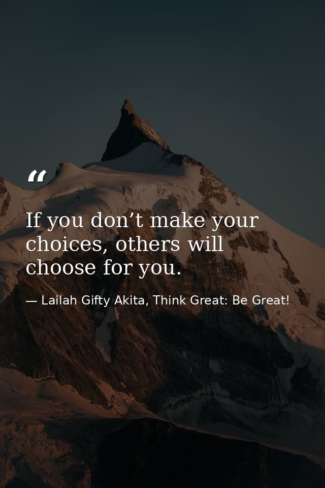 If you don’t make your choices, others will choose for you. — Lailah Gifty Akita, Think Great: Be Great!