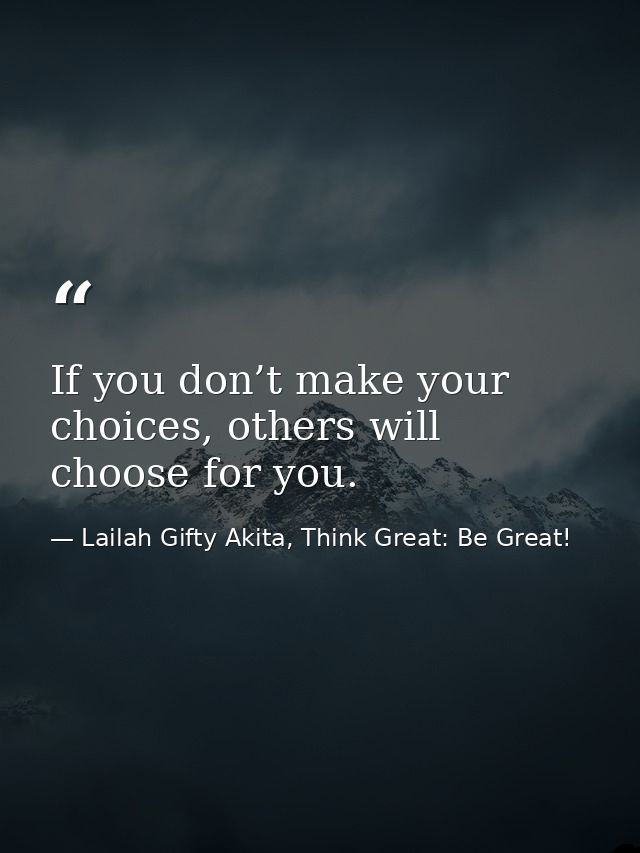 If you don’t make your choices, others will choose for you. — Lailah Gifty Akita, Think Great: Be Great!