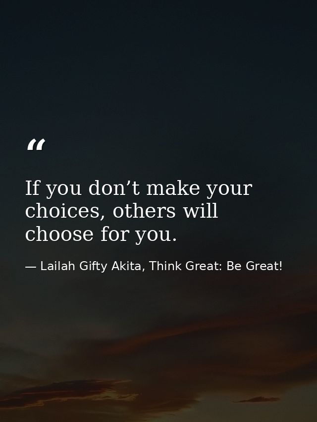 If you don’t make your choices, others will choose for you. — Lailah Gifty Akita, Think Great: Be Great!