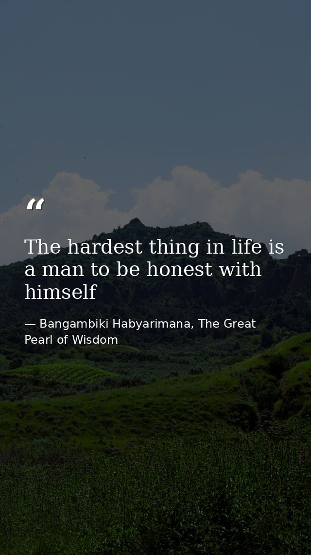 The hardest thing in life is a man to be honest with himself — Bangambiki Habyarimana, The Great Pearl of Wisdom