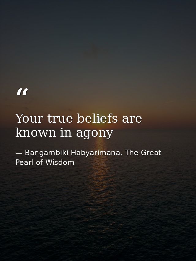 Your true beliefs are known in agony — Bangambiki Habyarimana, The Great Pearl of Wisdom