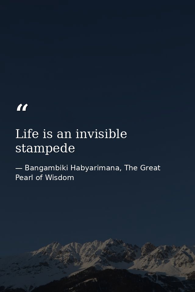 Life is an invisible stampede — Bangambiki Habyarimana, The Great Pearl of Wisdom