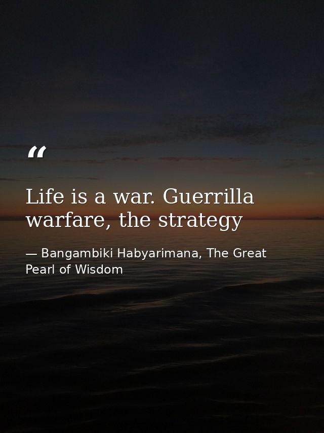 Life is a war. Guerrilla warfare, the strategy — Bangambiki Habyarimana, The Great Pearl of Wisdom