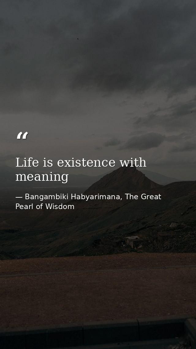 Life is existence with meaning — Bangambiki Habyarimana, The Great Pearl of Wisdom