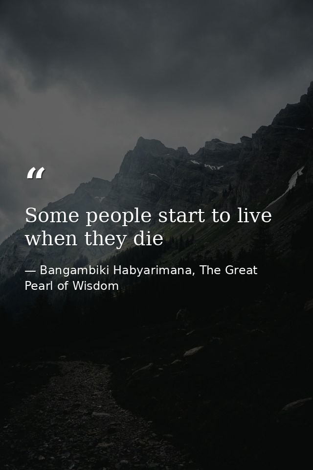 Some people start to live when they die — Bangambiki Habyarimana, The Great Pearl of Wisdom