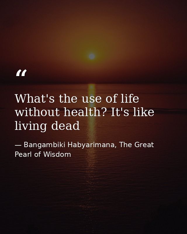 What's the use of life without health? It's like living dead — Bangambiki Habyarimana, The Great Pearl of Wisdom