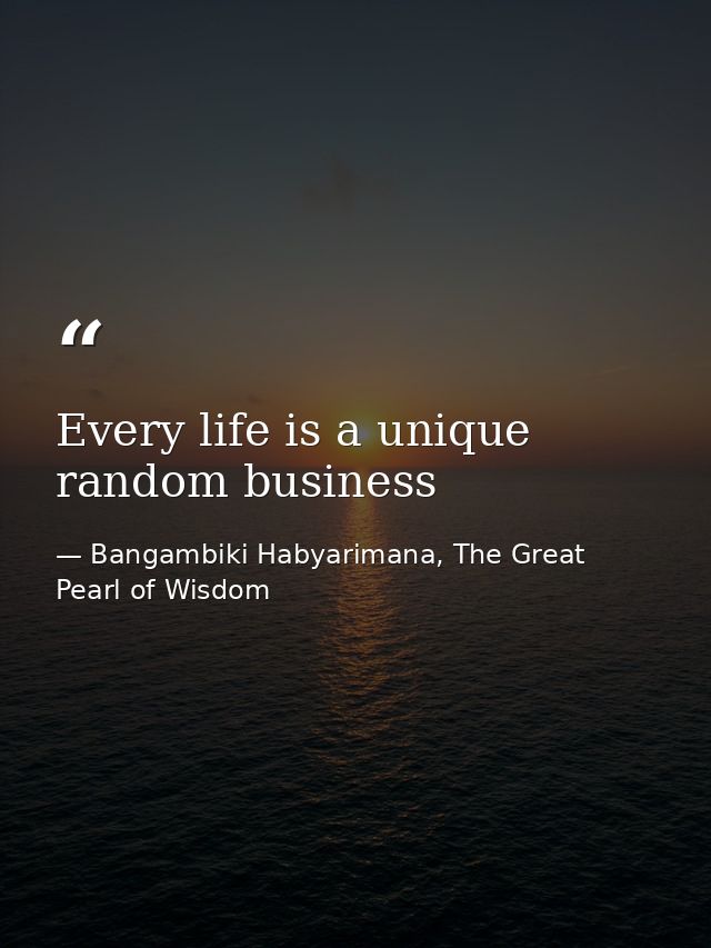 Every life is a unique random business — Bangambiki Habyarimana, The Great Pearl of Wisdom